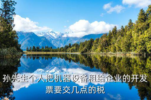 孫先生個人把機器設備租給企業的開發票要交幾點的稅