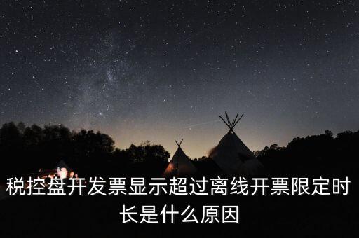 稅控盤開發票顯示超過離線開票限定時長是什么原因