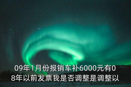09年1月份報銷車補6000元有08年以前發票我是否調整是調整以