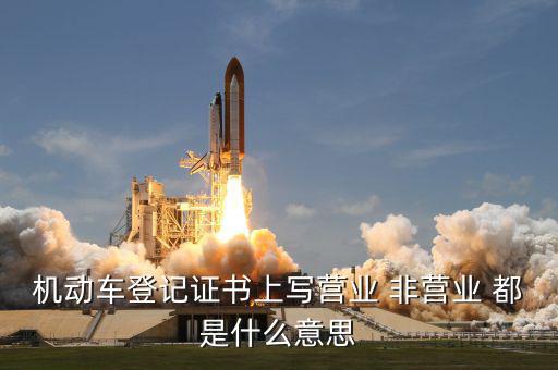 機動車登記證書上寫營業 非營業 都是什么意思