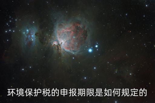 環境保護稅的申報期限是如何規定的