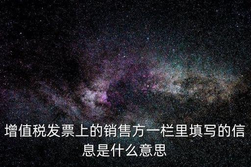 增值稅發票上的銷售方一欄里填寫的信息是什么意思