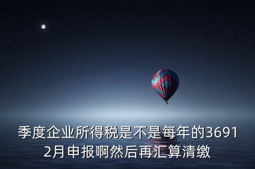 企業年稅什么時候報，企業報個稅期限是當月10前包括10號嗎