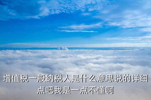 什么是增值稅一般納稅人，什么是增值稅的一般納稅人與小規模納稅人它們的區別是什么