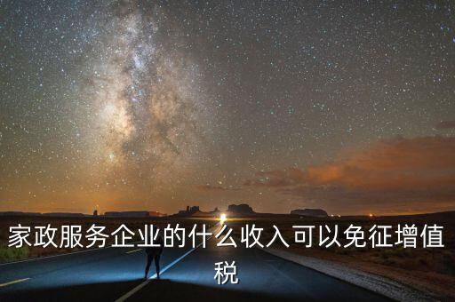 家政服務企業的什么收入可以免征增值稅