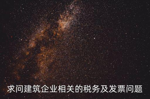 求問建筑企業相關的稅務及發票問題