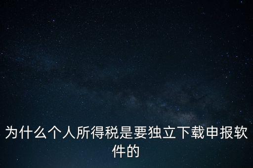 為什么個稅要自己申報，為什么個人所得稅是要獨(dú)立下載申報軟件的