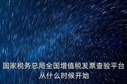 國家稅務總局全國增值稅發票查驗平臺 從什么時候開始