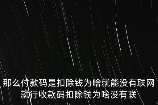 那么付款碼是扣除錢為啥就能沒(méi)有聯(lián)網(wǎng)就行收款碼扣除錢為啥沒(méi)有聯(lián)