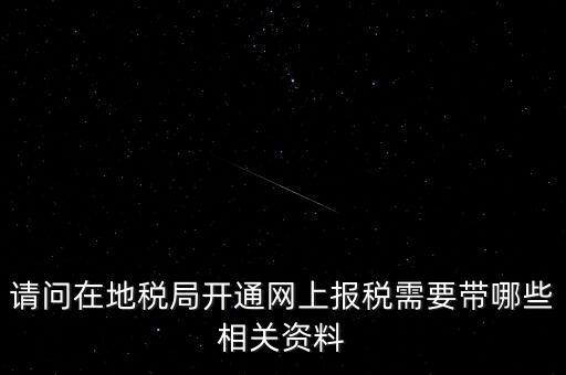 請問在地稅局開通網上報稅需要帶哪些相關資料