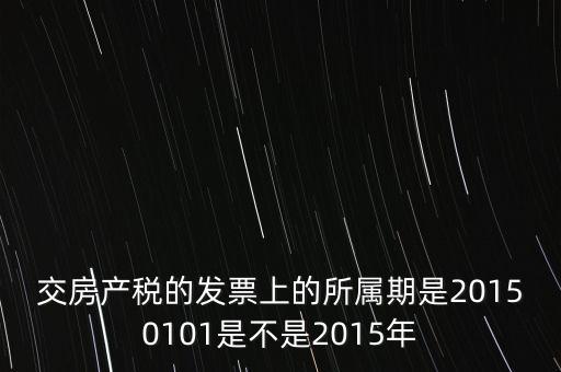 交房產稅的發票上的所屬期是20150101是不是2015年