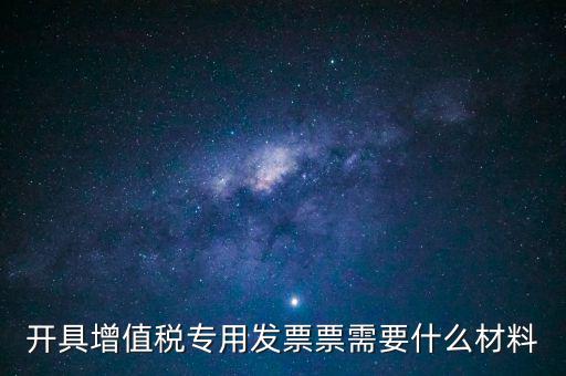 開具增值稅專用發票票需要什么材料
