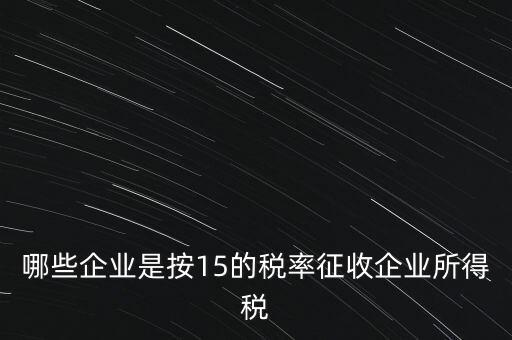 哪些企業是按15的稅率征收企業所得稅