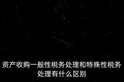 資產收購一般性稅務處理和特殊性稅務處理有什么區別