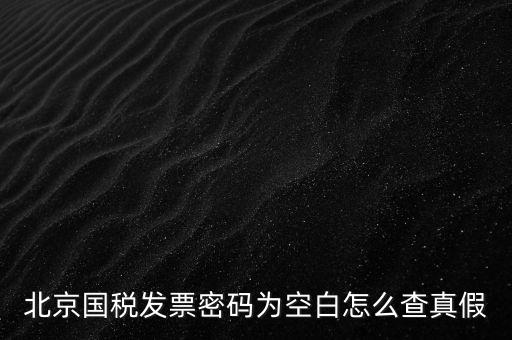 北京國稅發票密碼為空白怎么查真假