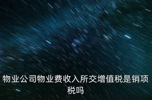 物業公司物業費收入所交增值稅是銷項稅嗎