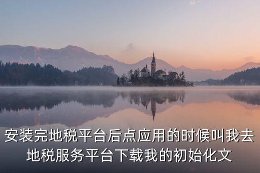 地稅初始化文件是什么，天津地稅納稅人客戶端初始化如何做該文件名稱格式為8位企業編