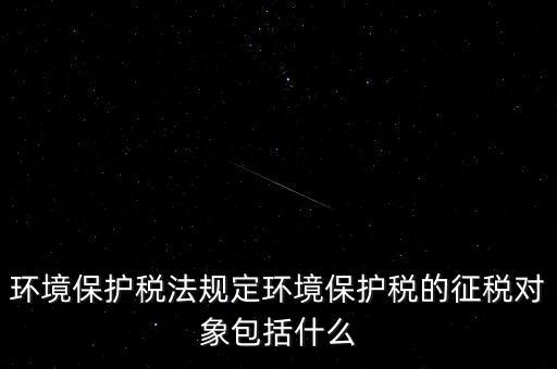 環境保護稅法規定環境保護稅的征稅對象包括什么