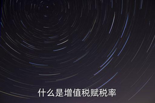 稅務報稅什么是賦稅，什么是增值稅賦稅率