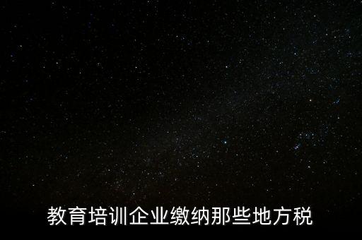 教育培訓企業繳納那些地方稅