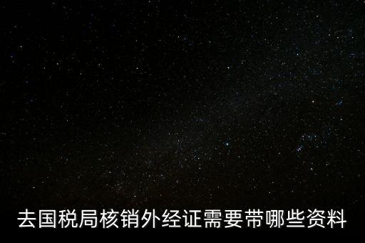 外經證核銷需要帶什么，外經證注銷需要帶哪些資料