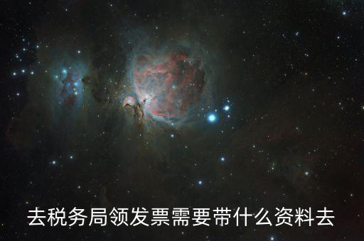去稅務局領發票需要帶什么資料去