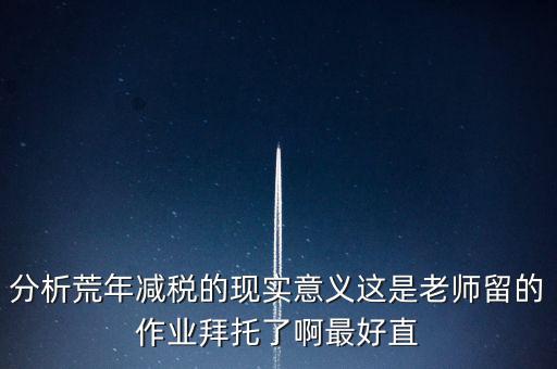 分析荒年減稅的現實意義這是老師留的作業拜托了啊最好直