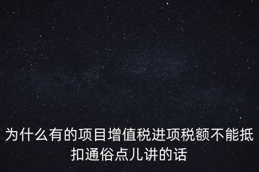為什么有的項目增值稅進(jìn)項稅額不能抵扣通俗點兒講的話