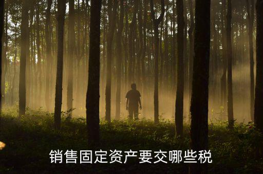 銷售固定資產要交哪些稅
