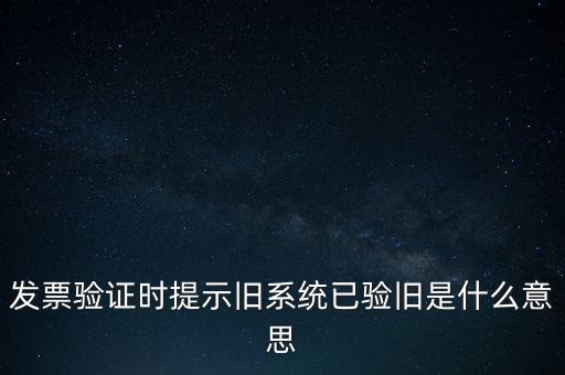發票驗證時提示舊系統已驗舊是什么意思