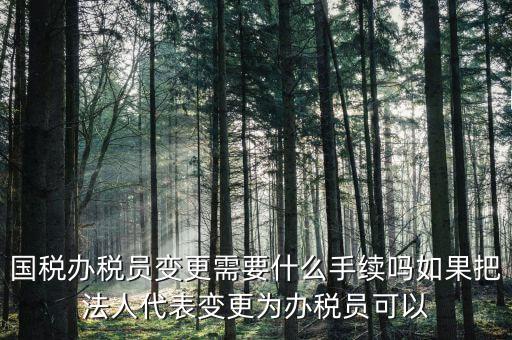 湖北變更辦稅員需要什么資料，關于變更企業財務負責人及辦稅員需要哪些資料啊