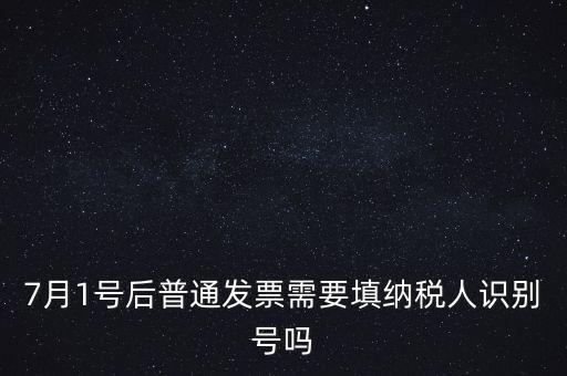 7月1號后普通發票需要填納稅人識別號嗎