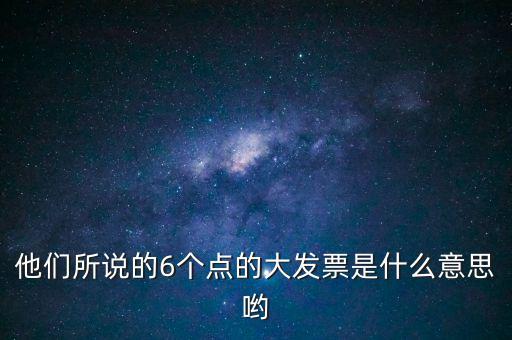 什么是大發票，他們所說的6個點的大發票是什么意思喲