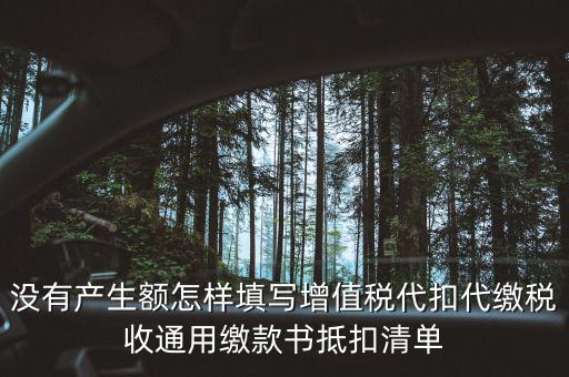 代扣代繳增值稅抵扣填什么，沒有產生額怎樣填寫增值稅代扣代繳稅收通用繳款書抵扣清單