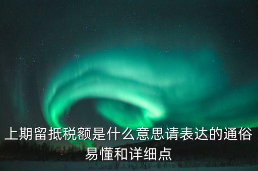 上期留抵稅額是什么意思請表達(dá)的通俗易懂和詳細(xì)點