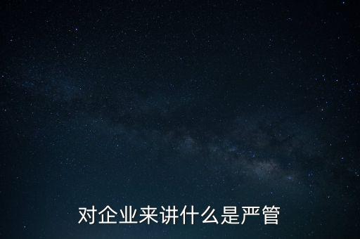 對企業來講什么是嚴管