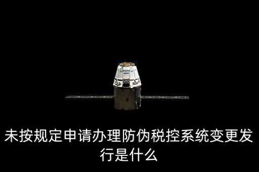 未按規定申請辦理防偽稅控系統變更發行是什么