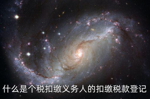 什么是扣繳義務人的扣稅憑單，什么是個稅扣繳義務人的扣繳稅款登記