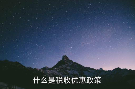 稅控盤中的稅收優惠是什么意思，什么是稅收優惠政策