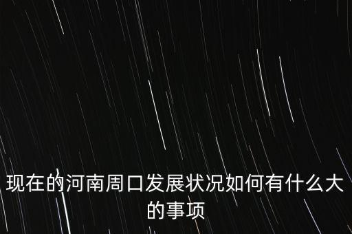 現在的河南周口發展狀況如何有什么大的事項