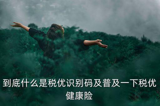 到底什么是稅優識別碼及普及一下稅優健康險