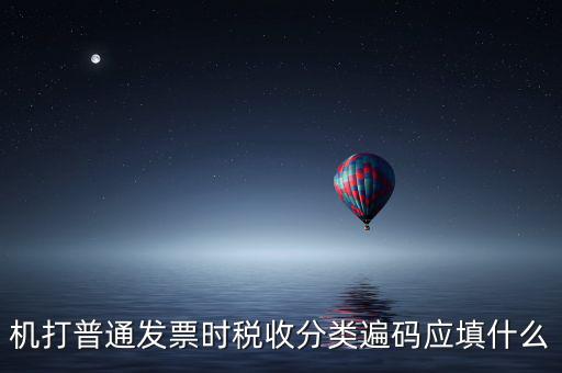 機打普通發票時稅收分類遍碼應填什么