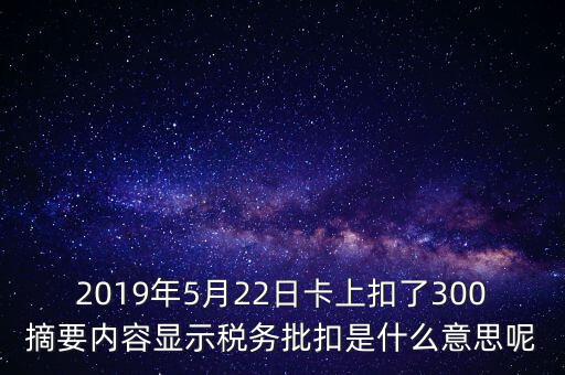 稅務批扣是什么意思，2019年5月22日卡上扣了300摘要內容顯示稅務批扣是什么意思呢