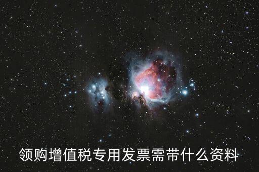 領購增值稅專用發票需帶什么資料