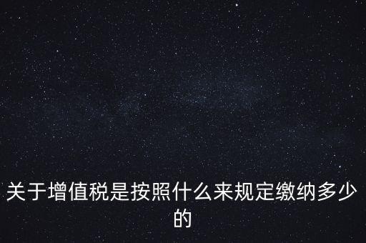 關于增值稅是按照什么來規定繳納多少的