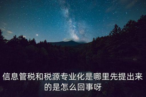 信息管稅和稅源專業化是哪里先提出來的是怎么回事呀