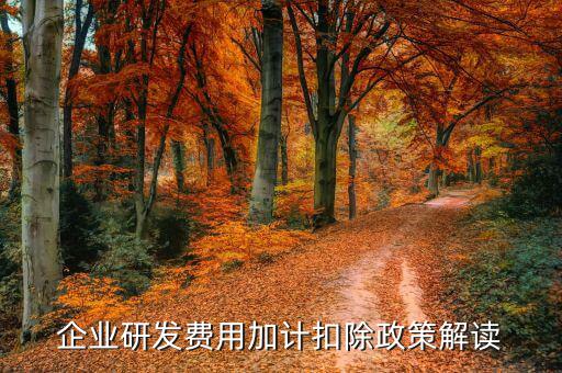 什么是研發費加計扣除，企業研發費用加計扣除政策解讀