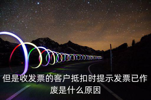 但是收發票的客戶抵扣時提示發票已作廢是什么原因
