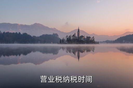 營業交稅從什么時候，營業稅納稅時間是怎樣規定的