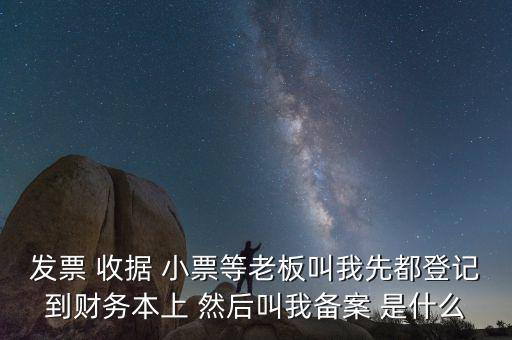 會計備案是什么意思，發票 收據 小票等老板叫我先都登記到財務本上 然后叫我備案 是什么